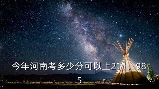 今年河南考多少分可以上211，985