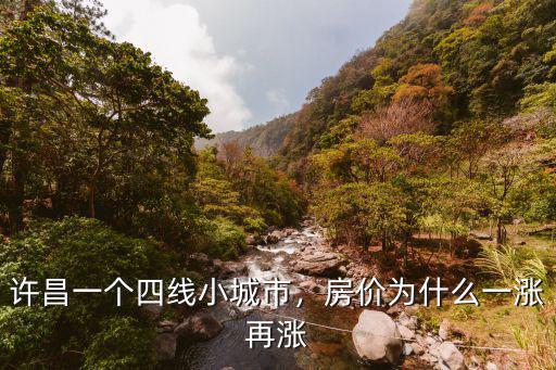 許昌一個(gè)四線小城市，房?jī)r(jià)為什么一漲再漲