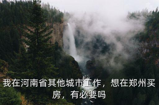我在河南省其他城市工作，想在鄭州買房，有必要嗎