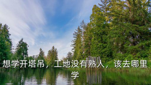 河南哪里能學開塔吊,哪里有學開塔吊的