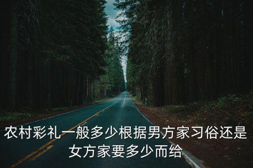 農村彩禮一般多少根據男方家習俗還是女方家要多少而給