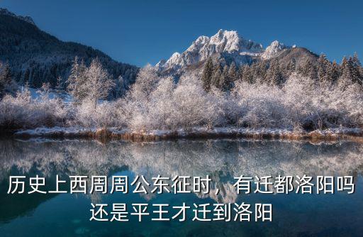 歷史上西周周公東征時，有遷都洛陽嗎還是平王才遷到洛陽