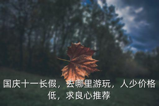 國慶十一長假，去哪里游玩，人少價格低，求良心推薦