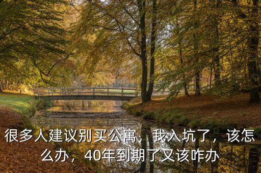 很多人建議別買公寓，我入坑了，該怎么辦，40年到期了又該咋辦