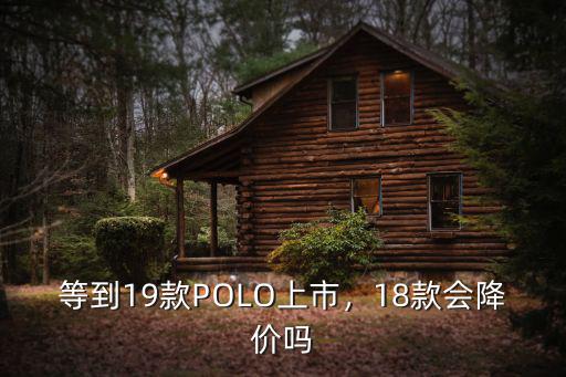 等到19款POLO上市，18款會降價嗎