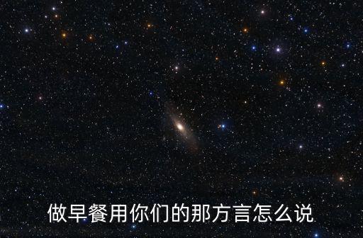 做早餐用你們的那方言怎么說
