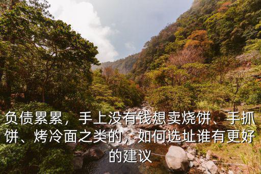 負債累累，手上沒有錢想賣燒餅、手抓餅、烤冷面之類的，如何選址誰有更好的建議
