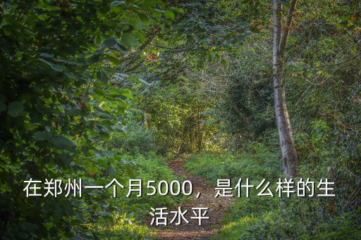 在鄭州一個月5000，是什么樣的生活水平