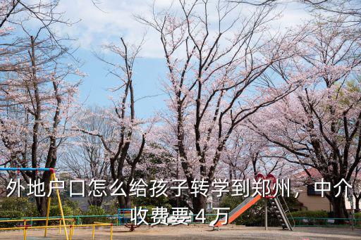 外地戶口怎么給孩子轉學到鄭州，中介收費要４萬