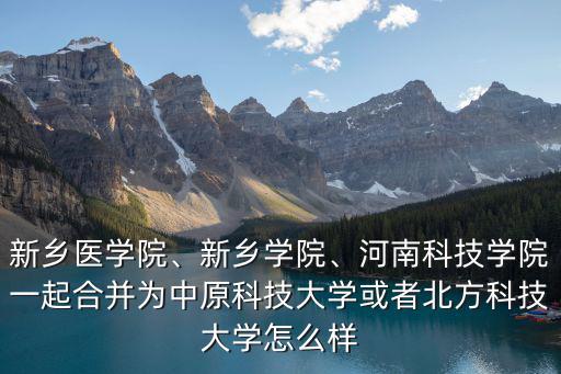新鄉(xiāng)醫(yī)學(xué)院、新鄉(xiāng)學(xué)院、河南科技學(xué)院一起合并為中原科技大學(xué)或者北方科技大學(xué)怎么樣