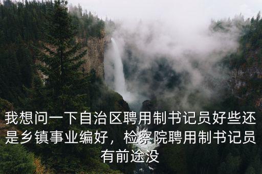 鄭州檢察院書記員報多少人,檢察院聘用制書記員有前途沒
