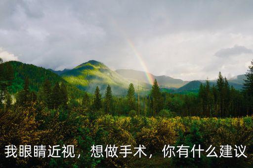 我眼睛近視，想做手術，你有什么建議