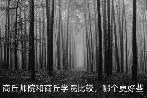 商丘師院和商丘學(xué)院比較，哪個(gè)更好些