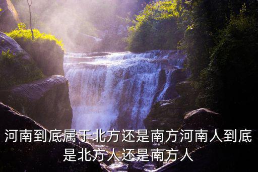 河南到底屬于北方還是南方河南人到底是北方人還是南方人