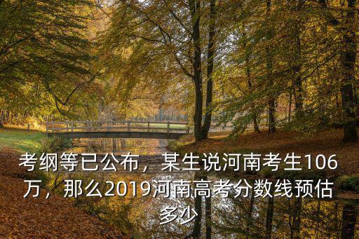 考綱等已公布，某生說河南考生106萬，那么2019河南高考分數線預估多少