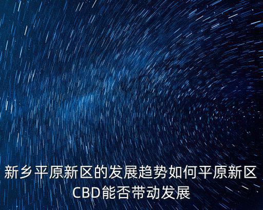 新鄉(xiāng)平原新區(qū)的發(fā)展趨勢(shì)如何平原新區(qū)CBD能否帶動(dòng)發(fā)展