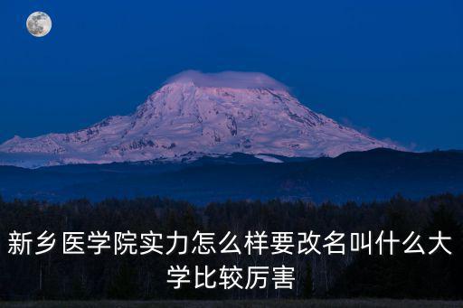 新鄉醫學院實力怎么樣要改名叫什么大學比較厲害