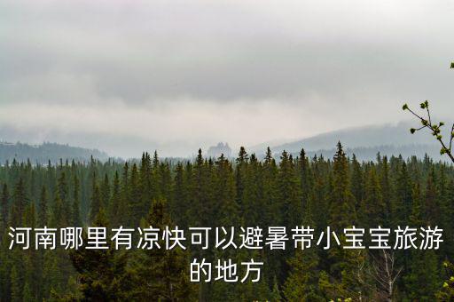 河南哪里有涼快可以避暑帶小寶寶旅游的地方