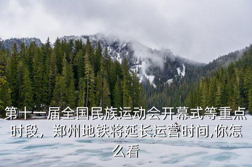 第十一屆全國民族運(yùn)動(dòng)會(huì)開幕式等重點(diǎn)時(shí)段，鄭州地鐵將延長運(yùn)營時(shí)間,你怎么看