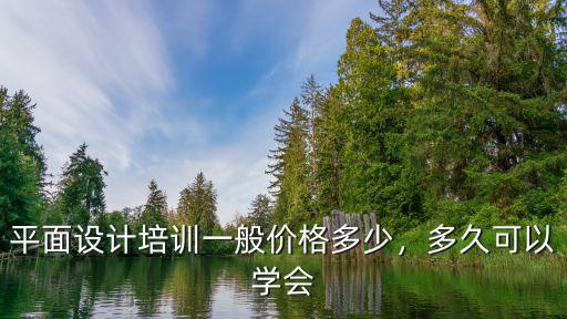 平面設計培訓一般價格多少，多久可以學會