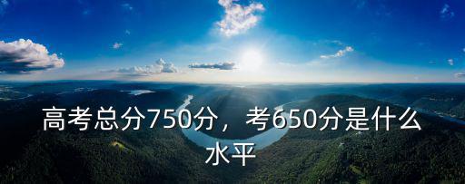 高考總分750分，考650分是什么水平