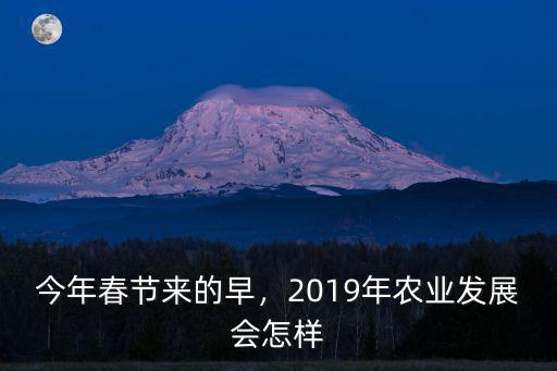 今年春節來的早，2019年農業發展會怎樣