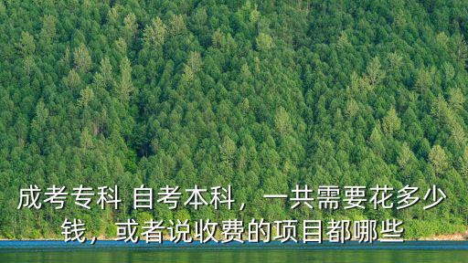 成考專科 自考本科，一共需要花多少錢，或者說收費的項目都哪些