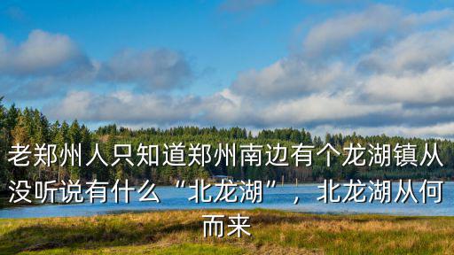 老鄭州人只知道鄭州南邊有個龍湖鎮從沒聽說有什么“北龍湖”，北龍湖從何而來