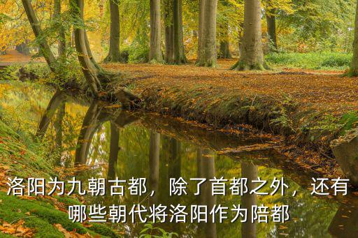洛陽為九朝古都，除了首都之外，還有哪些朝代將洛陽作為陪都