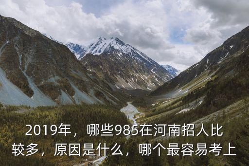 2019年，哪些985在河南招人比較多，原因是什么，哪個最容易考上