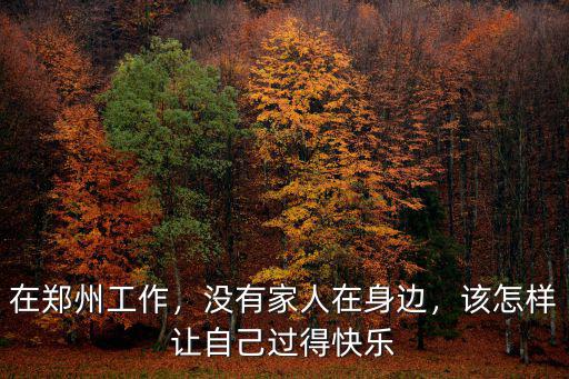 在鄭州工作，沒有家人在身邊，該怎樣讓自己過得快樂