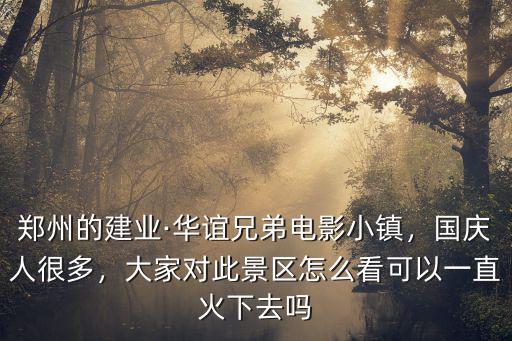 鄭州的建業·華誼兄弟電影小鎮，國慶人很多，大家對此景區怎么看可以一直火下去嗎