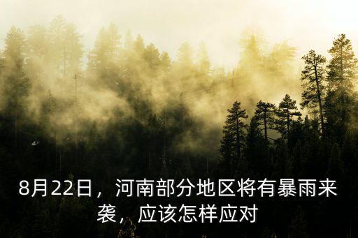 8月22日，河南部分地區(qū)將有暴雨來(lái)襲，應(yīng)該怎樣應(yīng)對(duì)