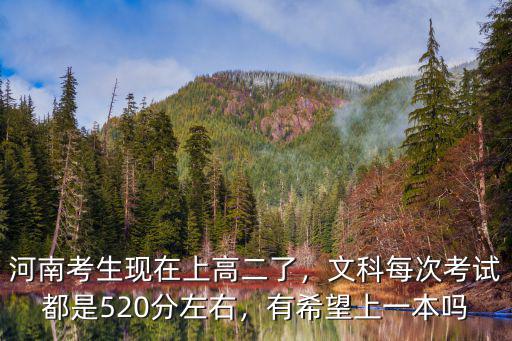 河南考生現(xiàn)在上高二了，文科每次考試都是520分左右，有希望上一本嗎
