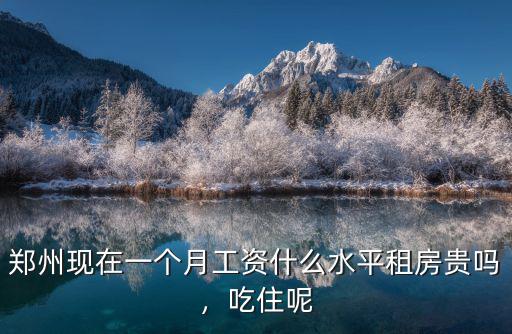 鄭州現在一個月工資什么水平租房貴嗎，吃住呢