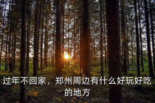 過年不回家，鄭州周邊有什么好玩好吃的地方