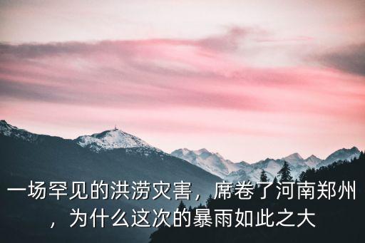 一場罕見的洪澇災害，席卷了河南鄭州，為什么這次的暴雨如此之大