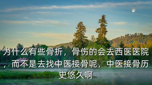 為什么有些骨折，骨傷的會去西醫醫院，而不是去找中醫接骨呢，中醫接骨歷史悠久啊