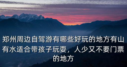 鄭州周邊自駕游有哪些好玩的地方有山有水適合帶孩子玩耍，人少又不要門票的地方