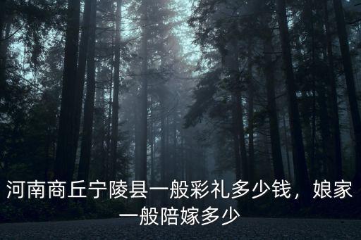 商丘一般彩禮多少,商丘睢縣今年的彩禮是多少