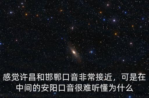 感覺許昌和邯鄲口音非常接近，可是在中間的安陽口音很難聽懂為什么