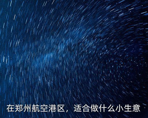 在鄭州航空港區，適合做什么小生意