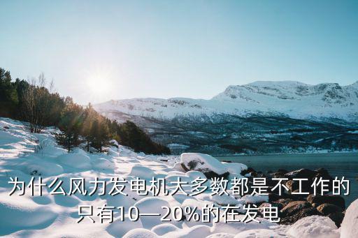 為什么風(fēng)力發(fā)電機(jī)大多數(shù)都是不工作的只有10—20%的在發(fā)電