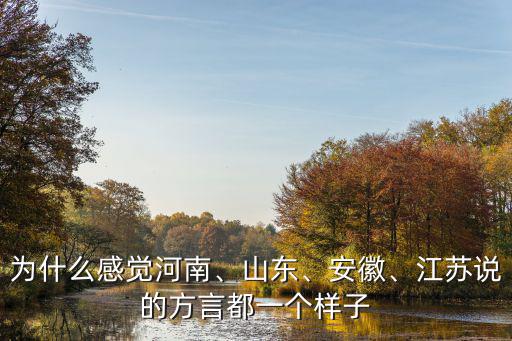 為什么感覺河南、山東、安徽、江蘇說的方言都一個樣子