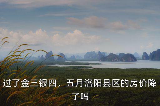 過了金三銀四，五月洛陽縣區(qū)的房價(jià)降了嗎