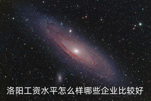 洛陽工資水平怎么樣哪些企業比較好