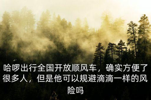 哈啰出行全國開放順風車，確實方便了很多人，但是他可以規避滴滴一樣的風險嗎