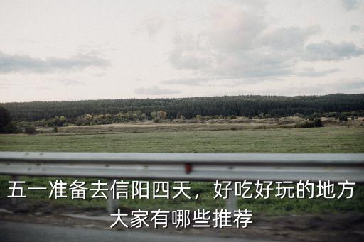 五一準備去信陽四天，好吃好玩的地方大家有哪些推薦