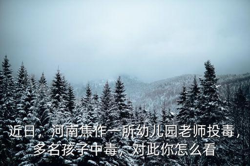 近日，河南焦作一所幼兒園老師投毒，多名孩子中毒，對(duì)此你怎么看