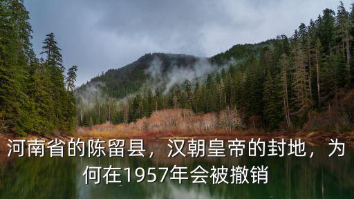 河南省的陳留縣，漢朝皇帝的封地，為何在1957年會被撤銷